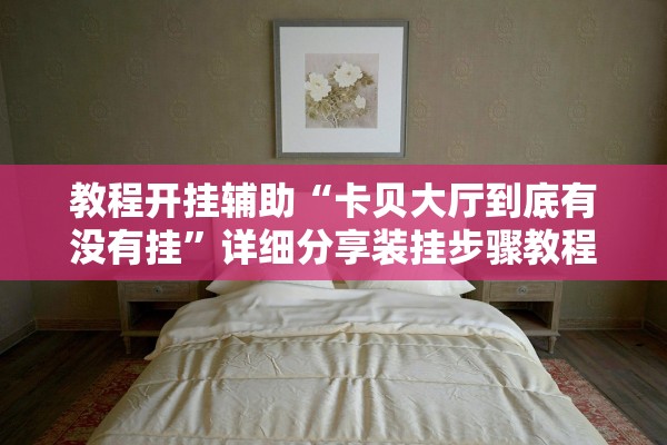 教程开挂辅助“卡贝大厅到底有没有挂”详细分享装挂步骤教程