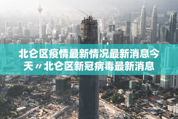 北仑区疫情最新情况最新消息今天〃北仑区新冠病毒最新消息