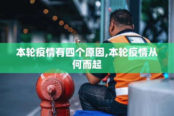 本轮疫情有四个原因,本轮疫情从何而起