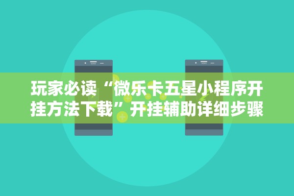 玩家必读“微乐卡五星小程序开挂方法下载”开挂辅助详细步骤