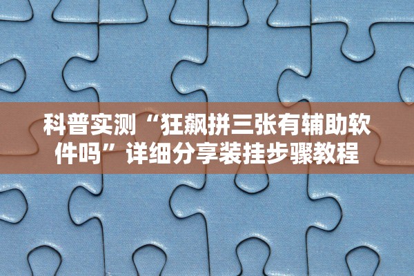 科普实测“狂飙拼三张有辅助软件吗”详细分享装挂步骤教程
