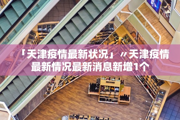 「天津疫情最新状况」〃天津疫情最新情况最新消息新增1个