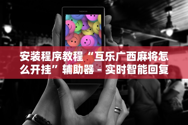 安装程序教程“互乐广西麻将怎么开挂”辅助器 – 实时智能回复