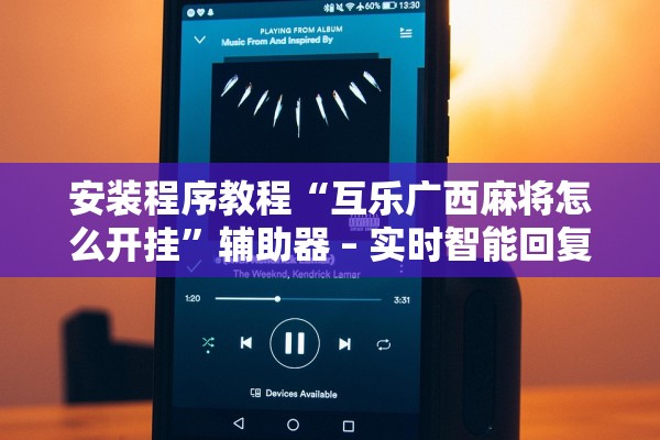 安装程序教程“互乐广西麻将怎么开挂”辅助器 – 实时智能回复