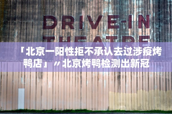 「北京一阳性拒不承认去过涉疫烤鸭店」〃北京烤鸭检测出新冠
