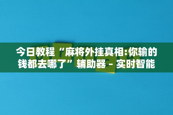 今日教程“麻将外挂真相:你输的钱都去哪了”辅助器 – 实时智能回复