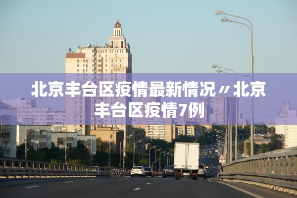 北京丰台区疫情最新情况〃北京丰台区疫情7例