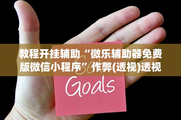 教程开挂辅助“微乐辅助器免费版微信小程序	”作弊(透视)透视辅助 