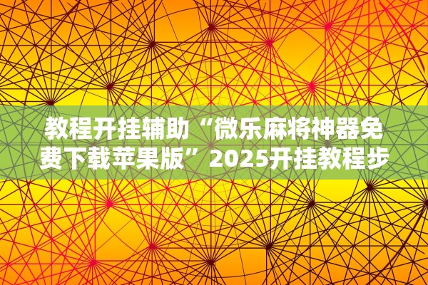 教程开挂辅助“微乐麻将神器免费下载苹果版”2025开挂教程步骤
