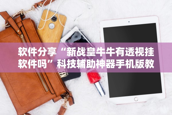软件分享“新战皇牛牛有透视挂软件吗	”科技辅助神器手机版教程