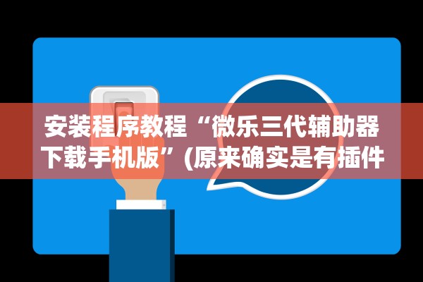 安装程序教程“微乐三代辅助器下载手机版”(原来确实是有插件)