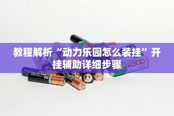 教程解析“动力乐园怎么装挂	”开挂辅助详细步骤