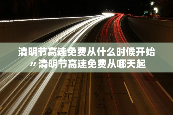 清明节高速免费从什么时候开始〃清明节高速免费从哪天起