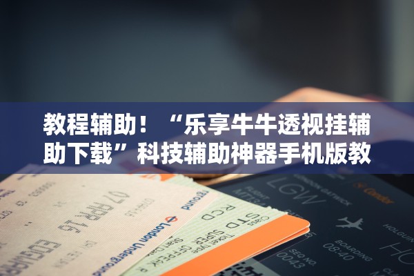 教程辅助！“乐享牛牛透视挂辅助下载	”科技辅助神器手机版教程