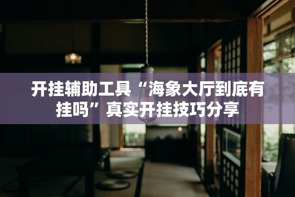 开挂辅助工具“海象大厅到底有挂吗”真实开挂技巧分享