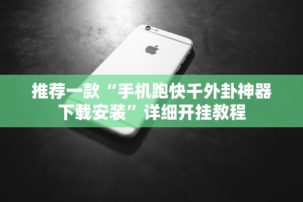 推荐一款“手机跑快千外卦神器下载安装	”详细开挂教程