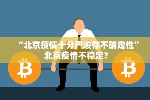 “北京疫情十分严峻存不确定性” 北京疫情不稳定？