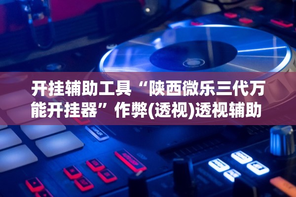 开挂辅助工具“陕西微乐三代万能开挂器	”作弊(透视)透视辅助 