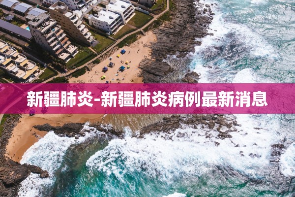 新疆肺炎-新疆肺炎病例最新消息