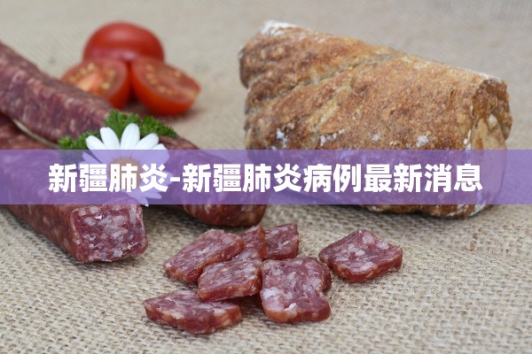 新疆肺炎-新疆肺炎病例最新消息