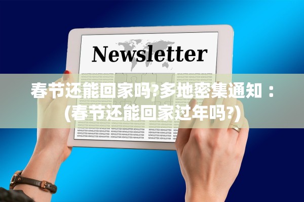 春节还能回家吗?多地密集通知︰(春节还能回家过年吗?)