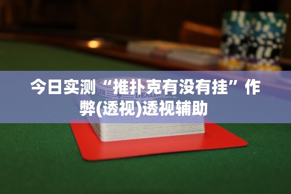 今日实测“推扑克有没有挂”作弊(透视)透视辅助 