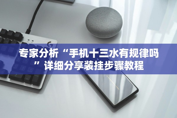 专家分析“手机十三水有规律吗	”详细分享装挂步骤教程
