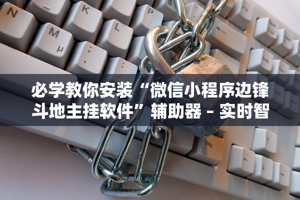 必学教你安装“微信小程序边锋斗地主挂软件”辅助器 – 实时智能回复