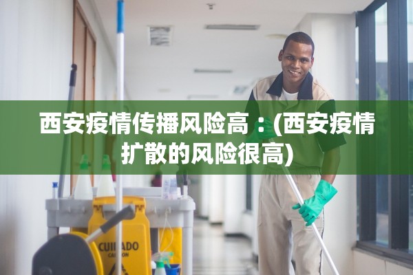 西安疫情传播风险高︰(西安疫情扩散的风险很高)