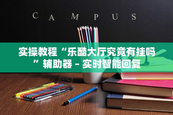 实操教程“乐酷大厅究竟有挂吗”辅助器 – 实时智能回复