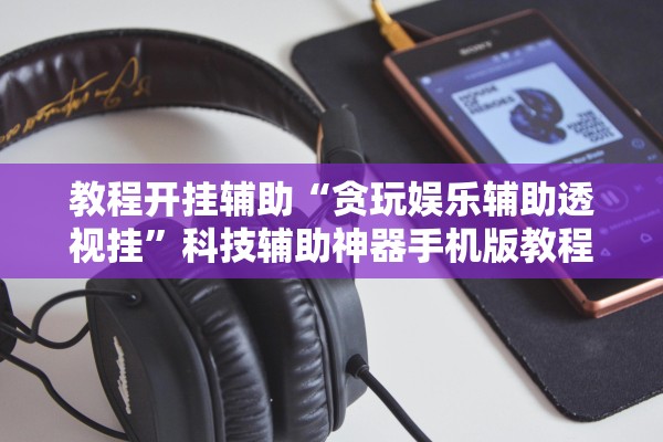 教程开挂辅助“贪玩娱乐辅助透视挂”科技辅助神器手机版教程