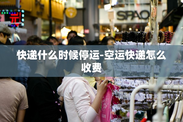 快递什么时候停运-空运快递怎么收费