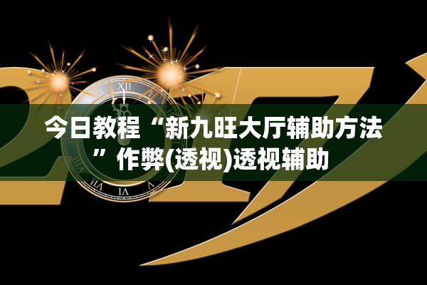 今日教程“新九旺大厅辅助方法”作弊(透视)透视辅助 