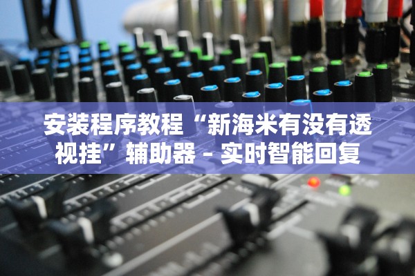 安装程序教程“新海米有没有透视挂”辅助器 – 实时智能回复