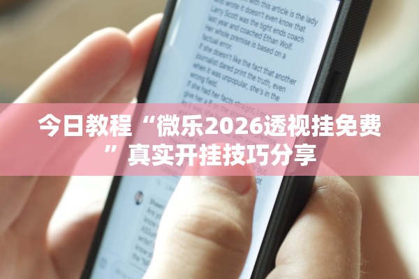 今日教程“微乐2026透视挂免费”真实开挂技巧分享