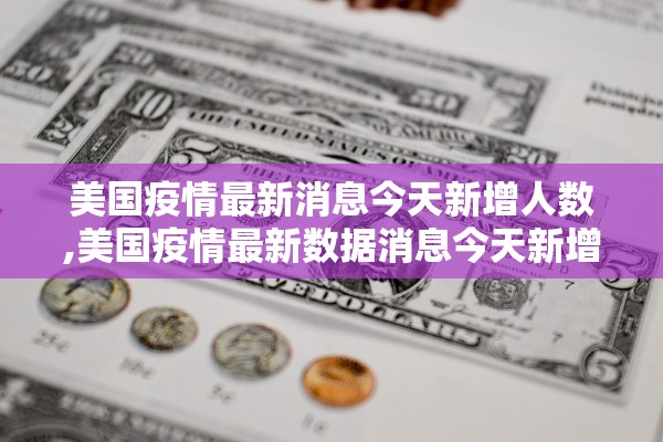 美国疫情最新消息今天新增人数,美国疫情最新数据消息今天新增