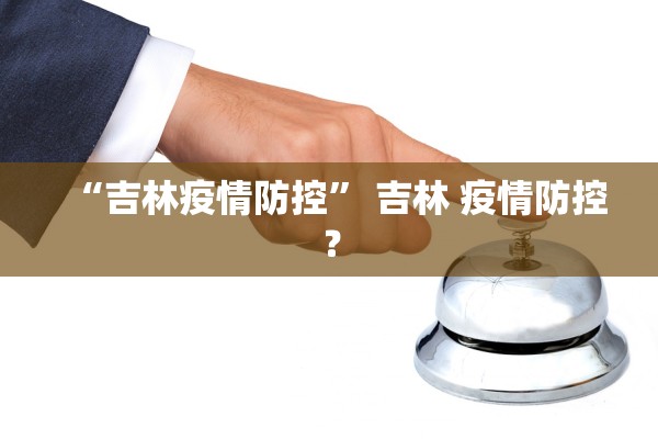 “吉林疫情防控” 吉林 疫情防控？