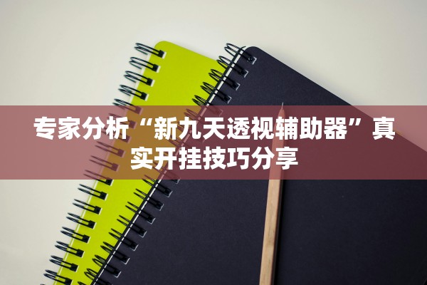 专家分析“新九天透视辅助器	”真实开挂技巧分享