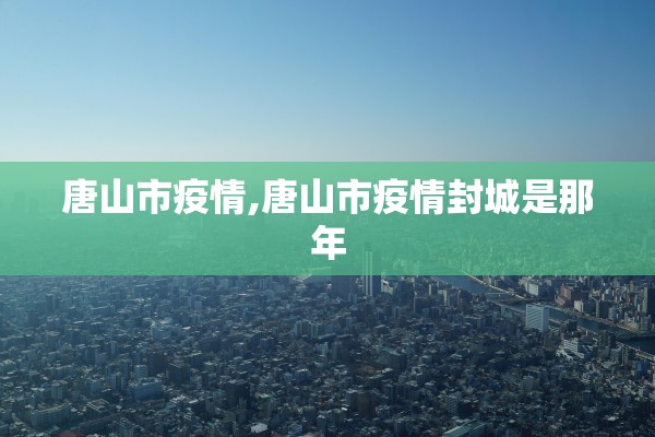 唐山市疫情,唐山市疫情封城是那年