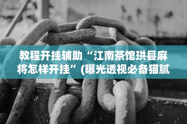 教程开挂辅助“江南茶馆珙县麻将怎样开挂”(曝光透视必备猫腻)