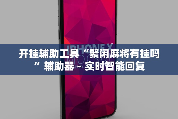 开挂辅助工具“聚闲麻将有挂吗”辅助器 – 实时智能回复