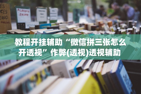 教程开挂辅助“微信拼三张怎么开透视	”作弊(透视)透视辅助 