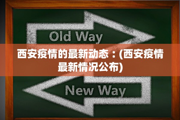 西安疫情的最新动态︰(西安疫情最新情况公布)