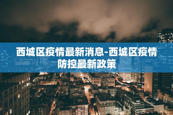 西城区疫情最新消息-西城区疫情防控最新政策
