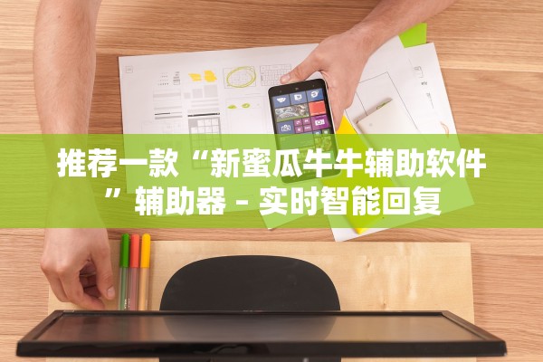 推荐一款“新蜜瓜牛牛辅助软件	”辅助器 – 实时智能回复