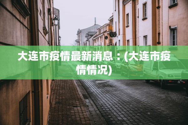 大连市疫情最新消息︰(大连市疫情情况)
