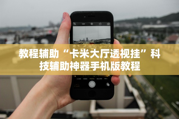 教程辅助“卡米大厅透视挂	”科技辅助神器手机版教程