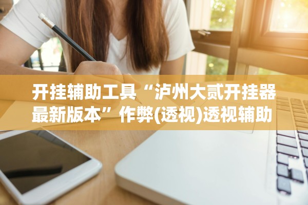 开挂辅助工具“泸州大贰开挂器最新版本	”作弊(透视)透视辅助 