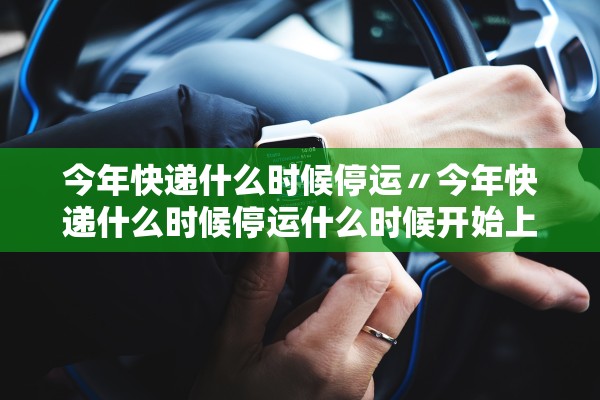 今年快递什么时候停运〃今年快递什么时候停运什么时候开始上班