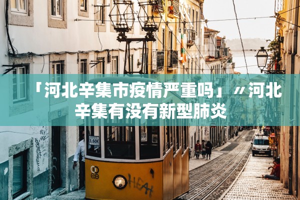 「河北辛集市疫情严重吗」〃河北辛集有没有新型肺炎